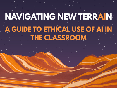 Navigating New Terrain – A Guide to Ethical Use of AI in the Classroom
